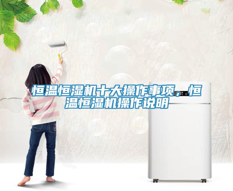 恒溫恒濕機(jī)十大操作事項(xiàng)，恒溫恒濕機(jī)操作說明