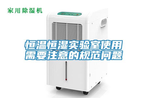 恒溫恒濕實(shí)驗(yàn)室使用需要注意的規(guī)范問題