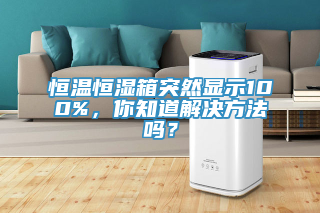 恒溫恒濕箱突然顯示100%，你知道解決方法嗎？