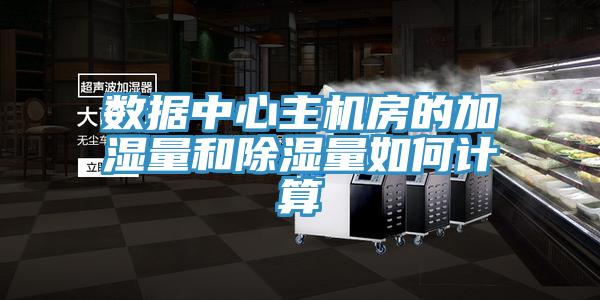 數(shù)據(jù)中心主機(jī)房的加濕量和除濕量如何計(jì)算
