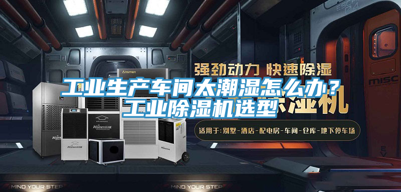 工業(yè)生產(chǎn)車間太潮濕怎么辦？工業(yè)除濕機(jī)選型