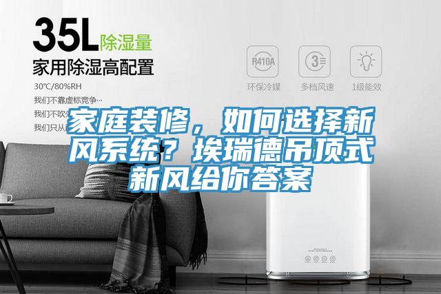 家庭裝修，如何選擇新風(fēng)系統(tǒng)？埃瑞德吊頂式新風(fēng)給你答案