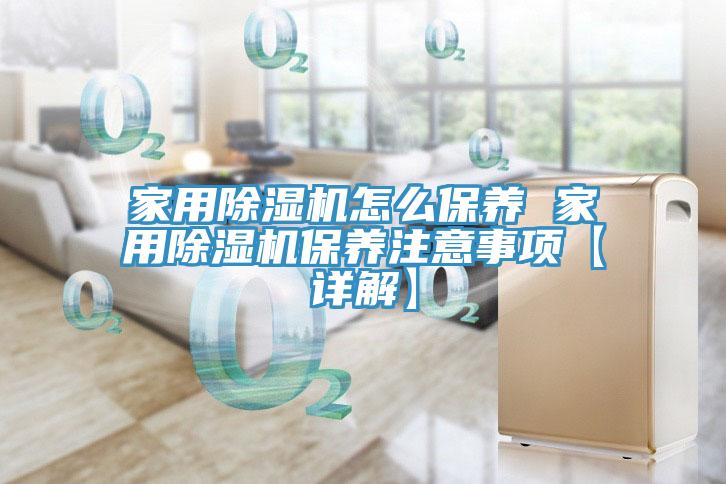 家用除濕機怎么保養(yǎng) 家用除濕機保養(yǎng)注意事項【詳解】