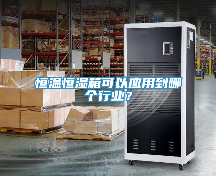 恒溫恒濕箱可以應(yīng)用到哪個行業(yè)？