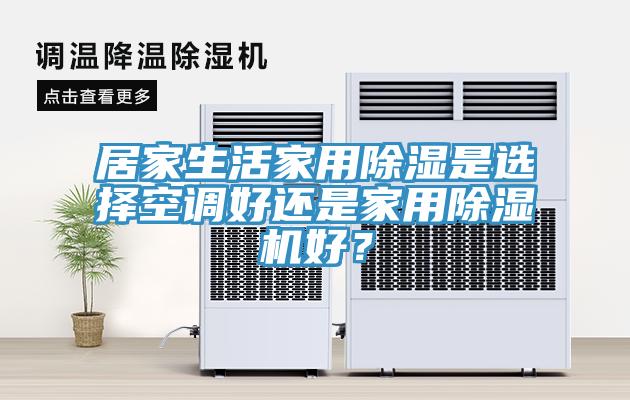 居家生活家用除濕是選擇空調(diào)好還是家用除濕機好？