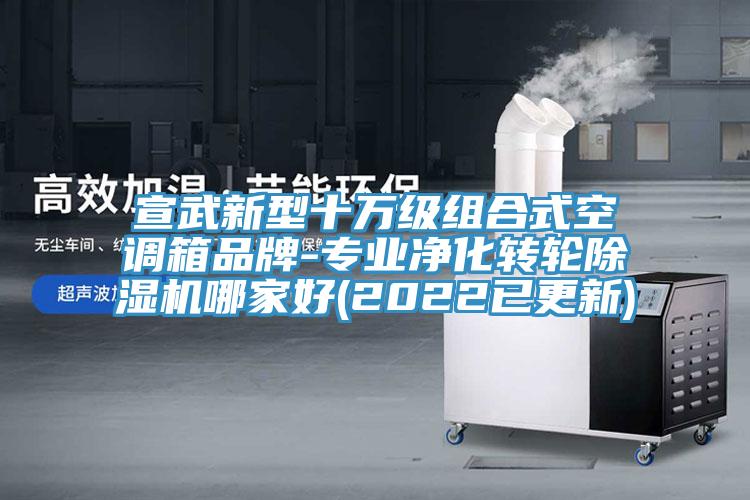 宣武新型十萬級組合式空調箱品牌-專業(yè)凈化轉輪除濕機哪家好(2022已更新)