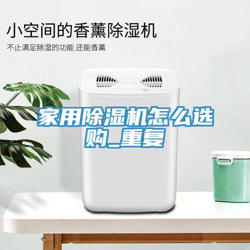 家用除濕機怎么選購_重復(fù)