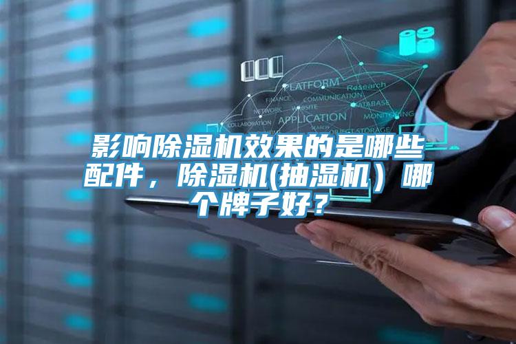 影響除濕機(jī)效果的是哪些配件，除濕機(jī)(抽濕機(jī)）哪個牌子好？