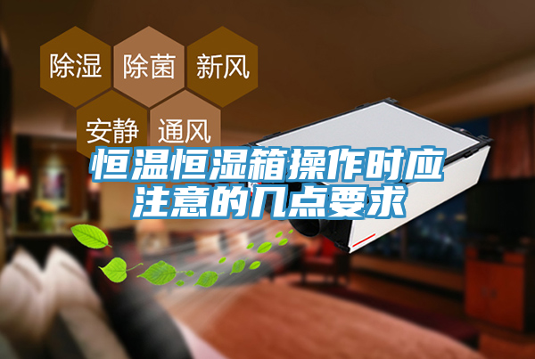 恒溫恒濕箱操作時應注意的幾點要求