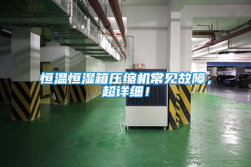 恒溫恒濕箱壓縮機常見故障，超詳細！