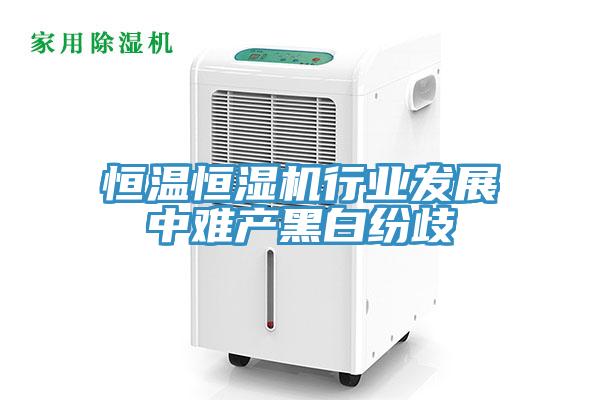 恒溫恒濕機(jī)行業(yè)發(fā)展中難產(chǎn)黑白紛歧