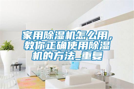 家用除濕機怎么用，教你正確使用除濕機的方法_重復(fù)
