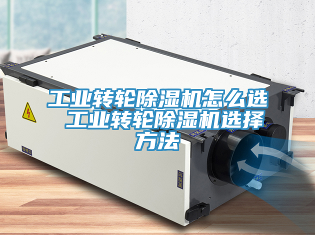 工業(yè)轉(zhuǎn)輪除濕機怎么選 工業(yè)轉(zhuǎn)輪除濕機選擇方法