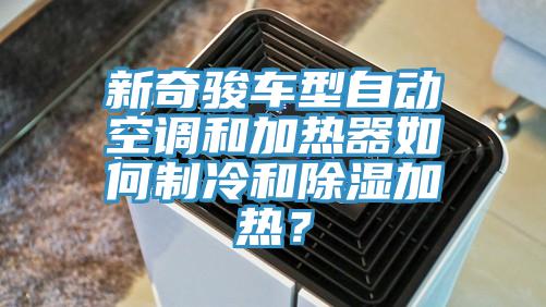 新奇駿車型自動(dòng)空調(diào)和加熱器如何制冷和除濕加熱？