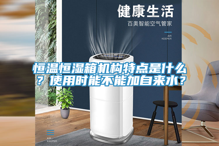 恒溫恒濕箱機(jī)構(gòu)特點(diǎn)是什么？使用時(shí)能不能加自來(lái)水？