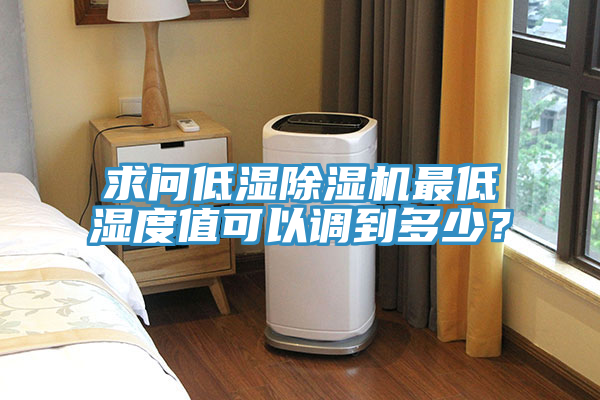 求問低濕除濕機(jī)最低濕度值可以調(diào)到多少？