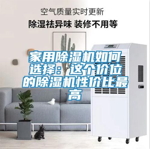 家用除濕機(jī)如何選擇：這個(gè)價(jià)位的除濕機(jī)性價(jià)比最高