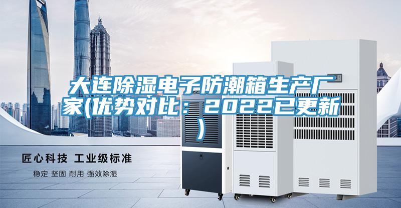 大連除濕電子防潮箱生產(chǎn)廠家(優(yōu)勢(shì)對(duì)比：2022已更新)