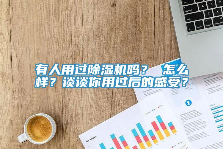 有人用過除濕機嗎？ 怎么樣？談談你用過后的感受？
