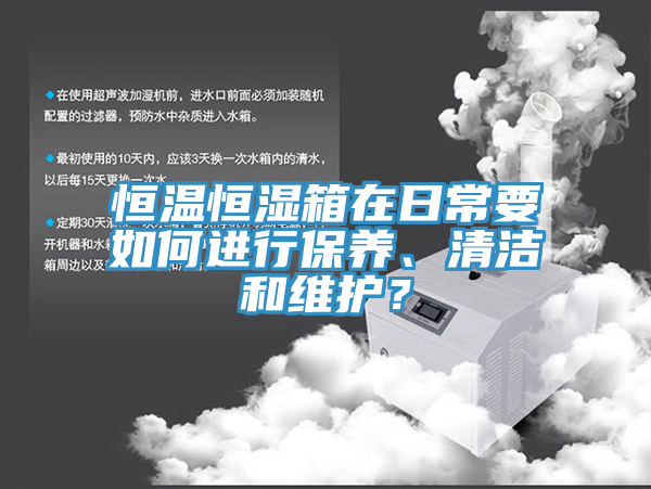 恒溫恒濕箱在日常要如何進行保養(yǎng)、清潔和維護？