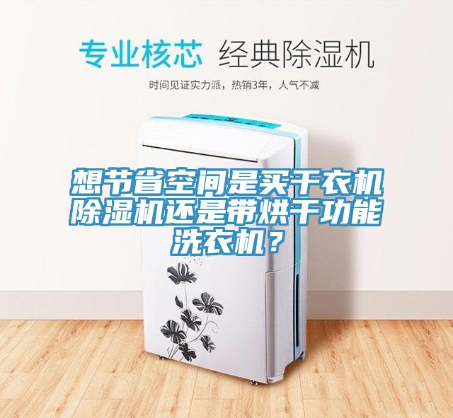 想節(jié)省空間是買干衣機(jī)除濕機(jī)還是帶烘干功能洗衣機(jī)？