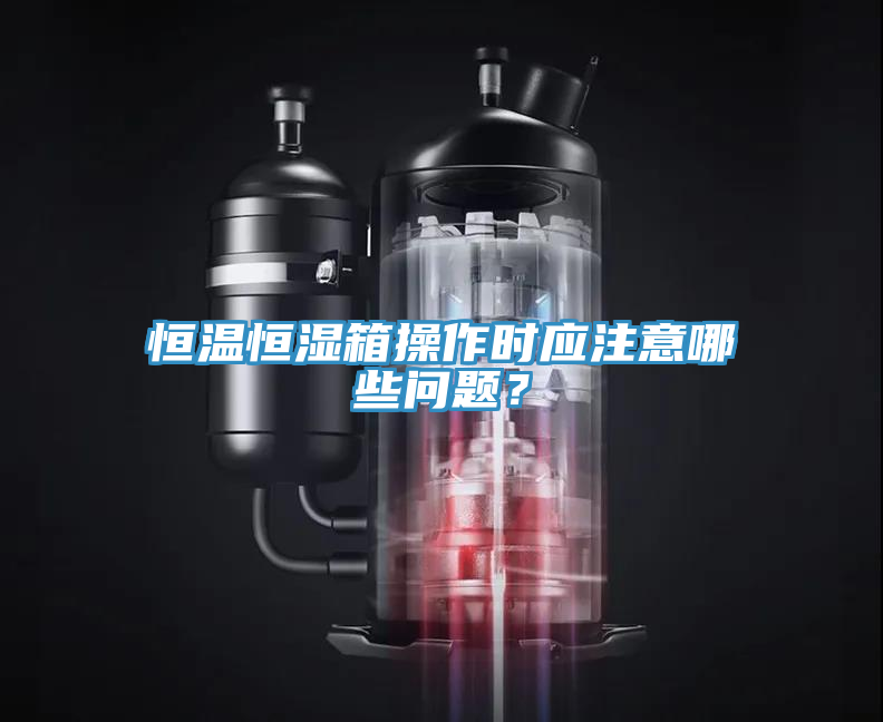 恒溫恒濕箱操作時應注意哪些問題？