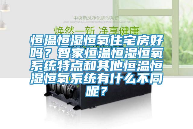 恒溫恒濕恒氧住宅房好嗎？智家恒溫恒濕恒氧系統(tǒng)特點(diǎn)和其他恒溫恒濕恒氧系統(tǒng)有什么不同呢？