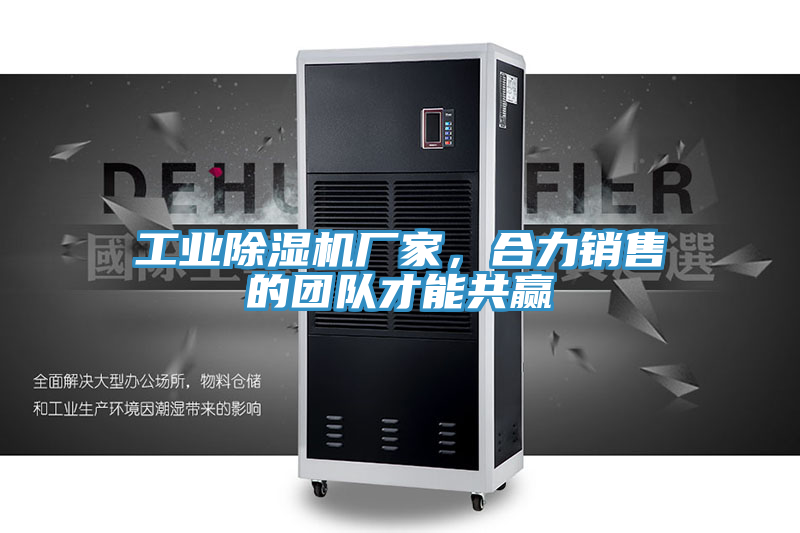 工業(yè)除濕機(jī)廠家，合力銷售的團(tuán)隊(duì)才能共贏