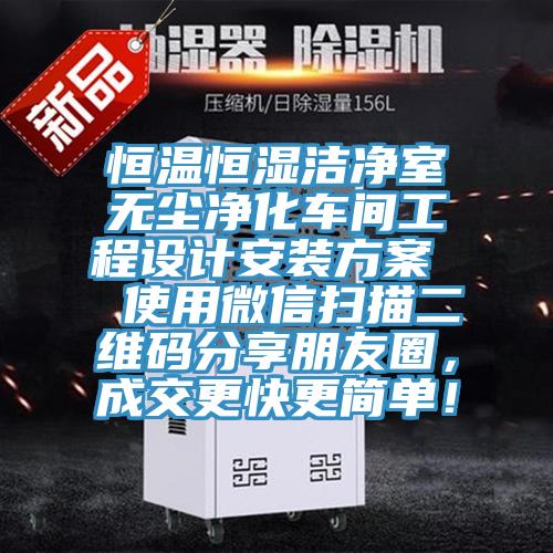 恒溫恒濕潔凈室無塵凈化車間工程設計安裝方案  使用微信掃描二維碼分享朋友圈，成交更快更簡單！