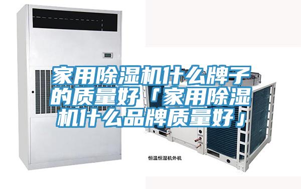 家用除濕機(jī)什么牌子的質(zhì)量好「家用除濕機(jī)什么品牌質(zhì)量好」