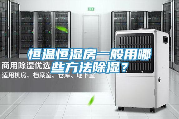 恒溫恒濕房一般用哪些方法除濕？