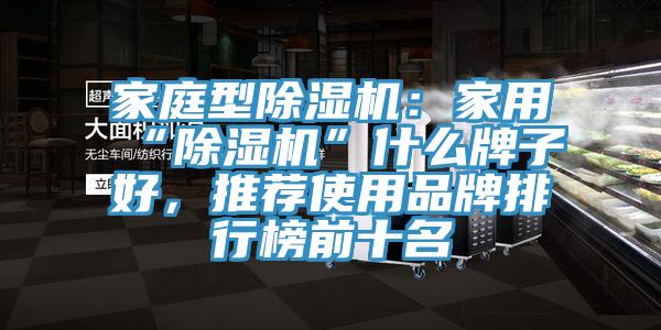 家庭型除濕機：家用“除濕機”什么牌子好，推薦使用品牌排行榜前十名