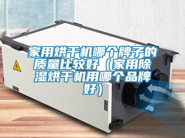 家用烘干機哪個牌子的質量比較好（家用除濕烘干機用哪個品牌好）