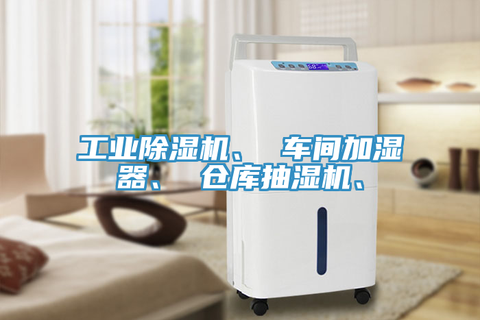工業(yè)除濕機、 車間加濕器、 倉庫抽濕機、