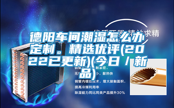 德陽(yáng)車間潮濕怎么辦定制。精選優(yōu)評(píng)(2022已更新)(今日／新品)