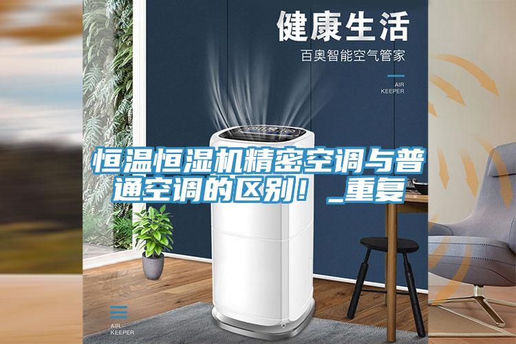 恒溫恒濕機(jī)精密空調(diào)與普通空調(diào)的區(qū)別！_重復(fù)