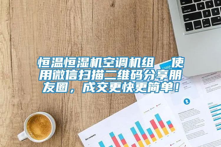 恒溫恒濕機(jī)空調(diào)機(jī)組  使用微信掃描二維碼分享朋友圈，成交更快更簡單！