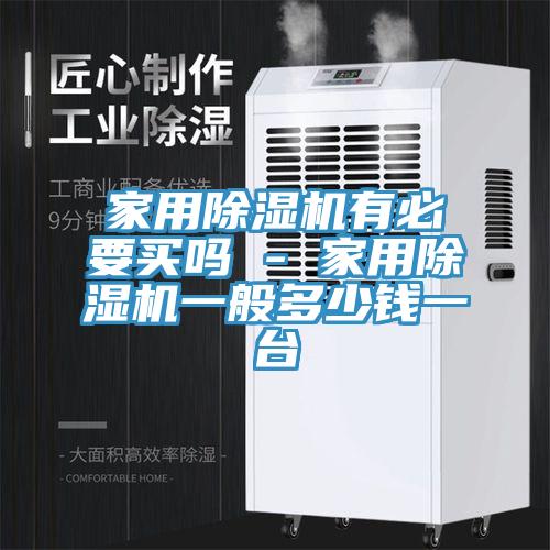家用除濕機(jī)有必要買(mǎi)嗎 - 家用除濕機(jī)一般多少錢(qián)一臺(tái)