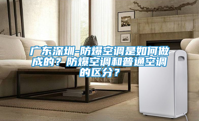 廣東深圳-防爆空調(diào)是如何做成的？防爆空調(diào)和普通空調(diào)的區(qū)分？
