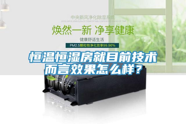 恒溫恒濕房就目前技術(shù)而言效果怎么樣？