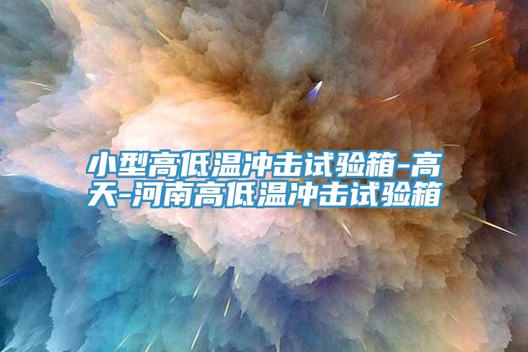 小型高低溫沖擊試驗箱-高天-河南高低溫沖擊試驗箱
