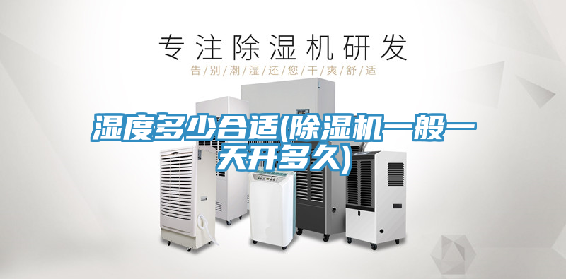 濕度多少合適(除濕機一般一天開多久)