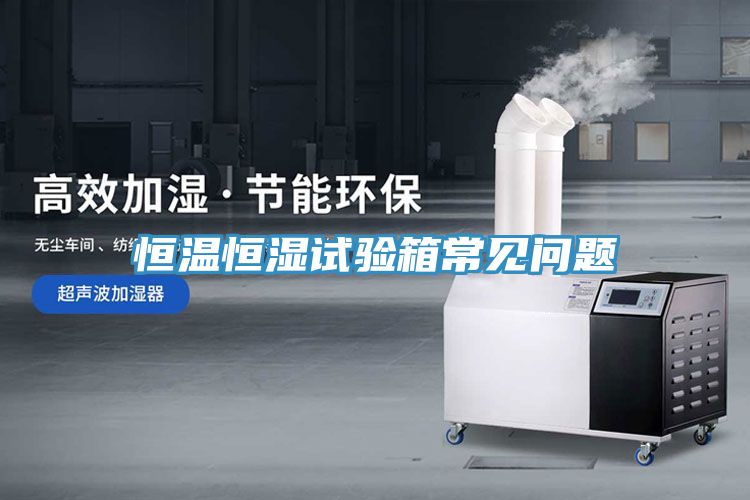 恒溫恒濕試驗(yàn)箱常見(jiàn)問(wèn)題