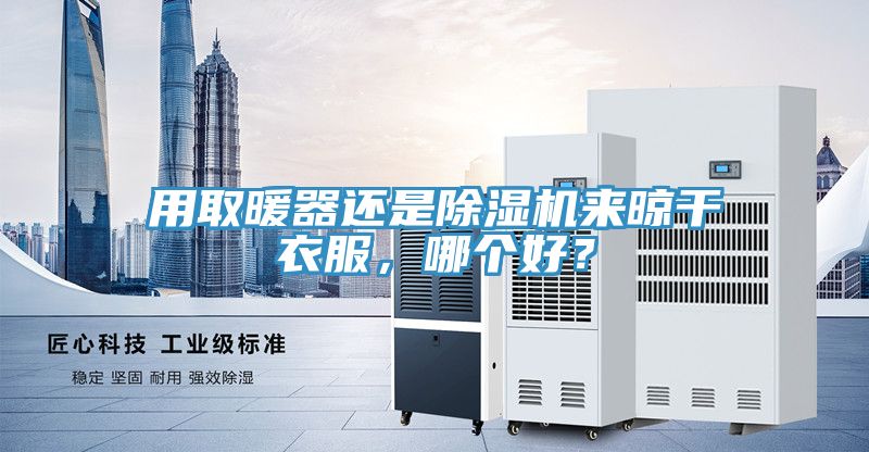 用取暖器還是除濕機(jī)來晾干衣服，哪個(gè)好？
