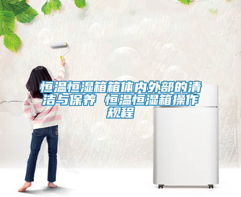 恒溫恒濕箱箱體內(nèi)外部的清潔與保養(yǎng) 恒溫恒濕箱操作規(guī)程