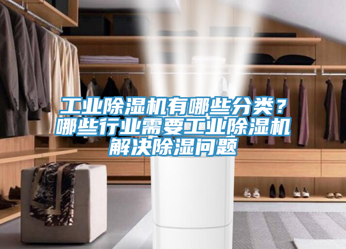 工業(yè)除濕機有哪些分類？哪些行業(yè)需要工業(yè)除濕機解決除濕問題