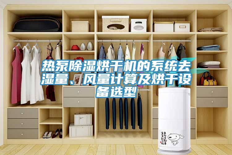 熱泵除濕烘干機(jī)的系統(tǒng)去濕量、風(fēng)量計(jì)算及烘干設(shè)備選型