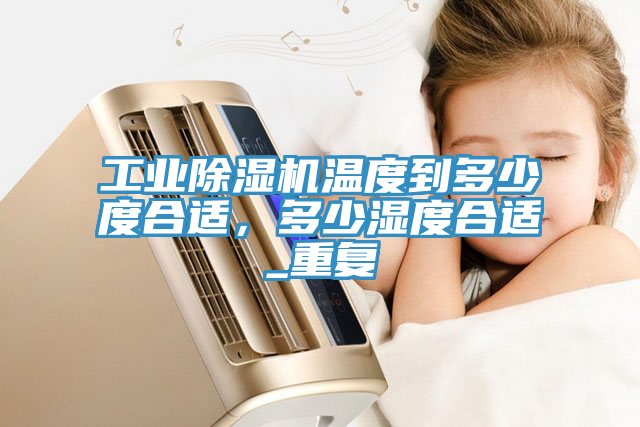 工業(yè)除濕機(jī)溫度到多少度合適，多少濕度合適_重復(fù)