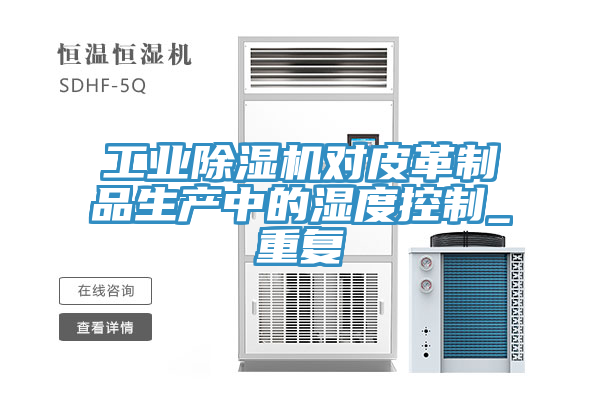工業(yè)除濕機(jī)對(duì)皮革制品生產(chǎn)中的濕度控制_重復(fù)
