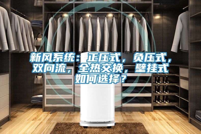 新風(fēng)系統(tǒng)：正壓式，負(fù)壓式，雙向流，全熱交換，壁掛式如何選擇？